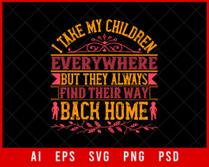 I Take My Children Everywhere but They Always Find Their Way Back Home Parents Day Editable T-shirt Design Digital Download File