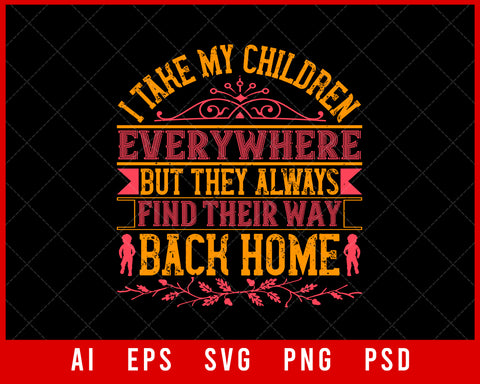 I Take My Children Everywhere but They Always Find Their Way Back Home Parents Day Editable T-shirt Design Digital Download File