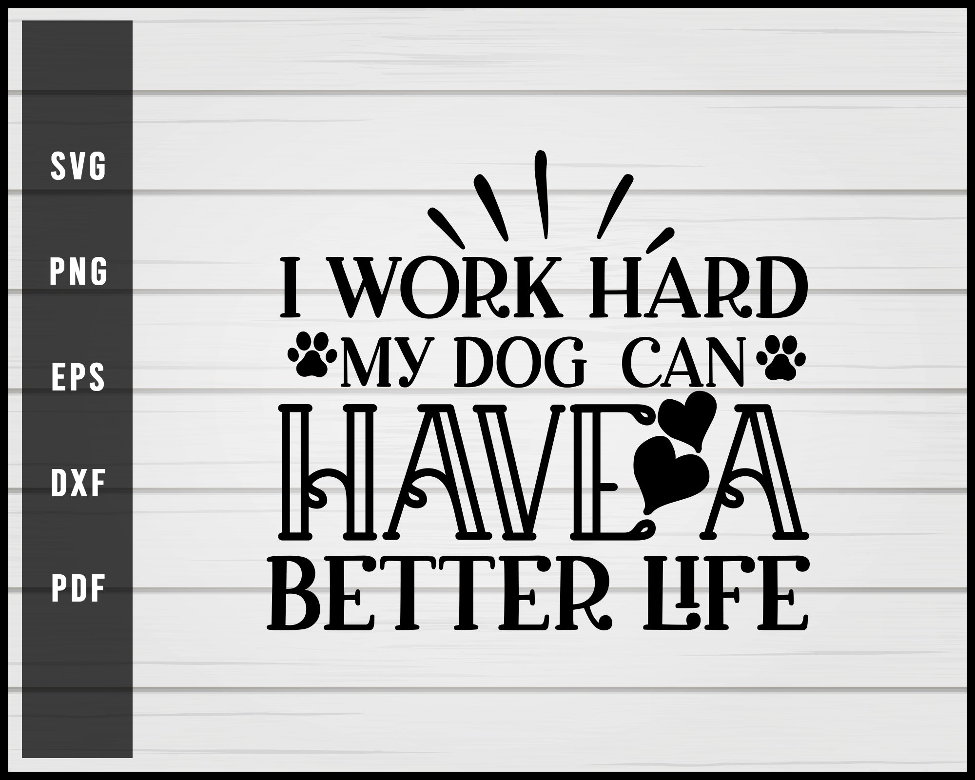 I Work Hard My Dog can have a Better Life svg png Silhouette Designs For Cricut And Printable Files