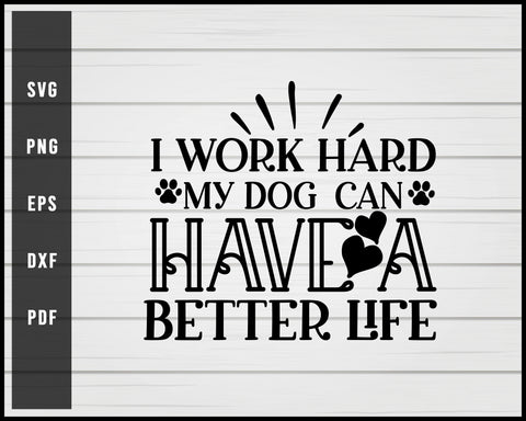 I Work Hard My Dog can have a Better Life svg png Silhouette Designs For Cricut And Printable Files