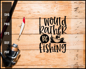 I Would Rather Be Fishing svg png Silhouette Designs For Cricut And Printable Files