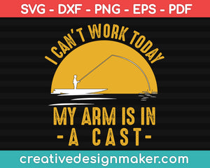 I Cant Work My Arm is in a Cast - Funny Fishing Fisherman Gifts, Hunting Svg Dxf Png Eps Pdf Printable Files