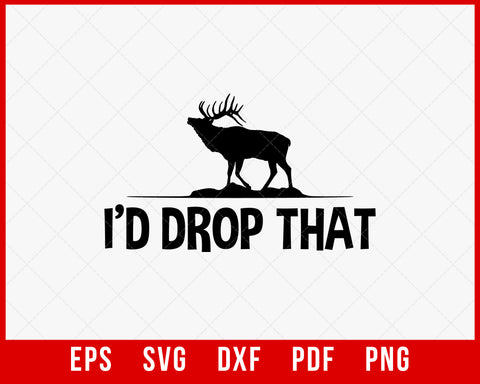 I’d Drop That Funny Elk Hunting SVG Cutting File Digital Download