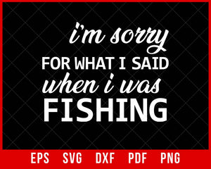 I’m Sorry for What I Said When I Was Fishing Funny T-shirt Design SVG Cutting File Digital Download