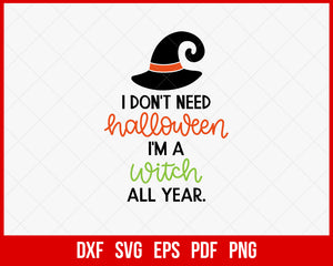 I Don’t Need Halloween I’m A Witch All Year Funny SVG Cutting File Digital Download