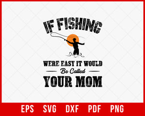 If Fishing Were Easy It Would Be Called Your Mom T-shirt Design Digital Download File