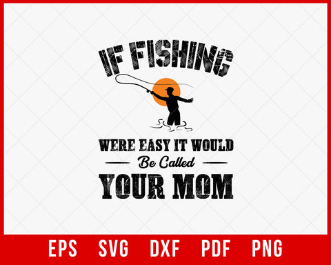 If Fishing Were Easy It Would Be Called Your Mom T-shirt Design Digital Download File