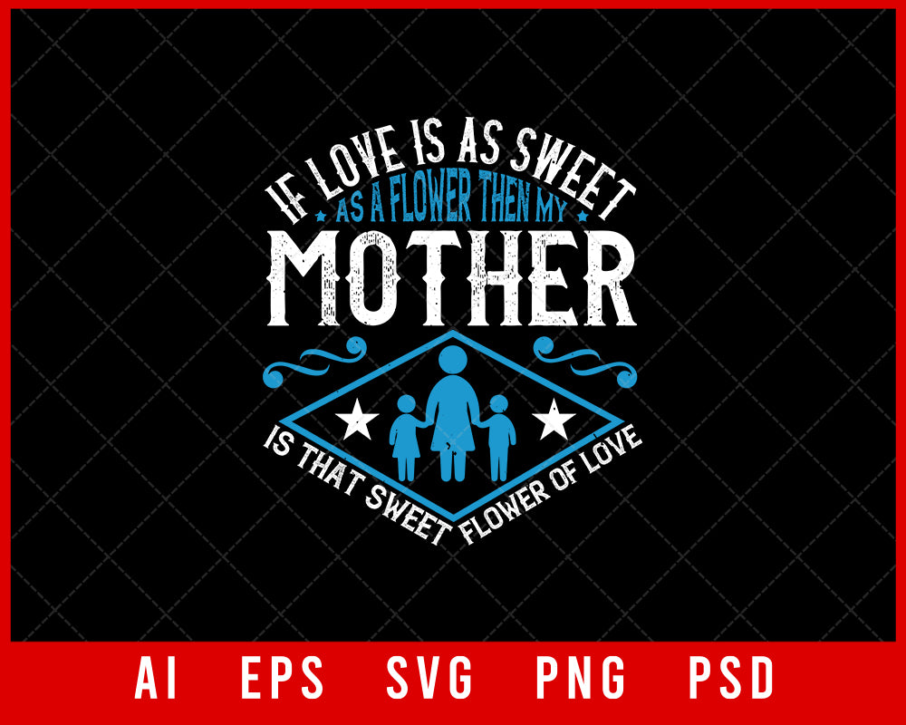 If Love is as Sweet as a Flower Then My Mother is That Sweet Flower of Love Mother’s Day Gift Editable T-shirt Design Ideas Digital Download File