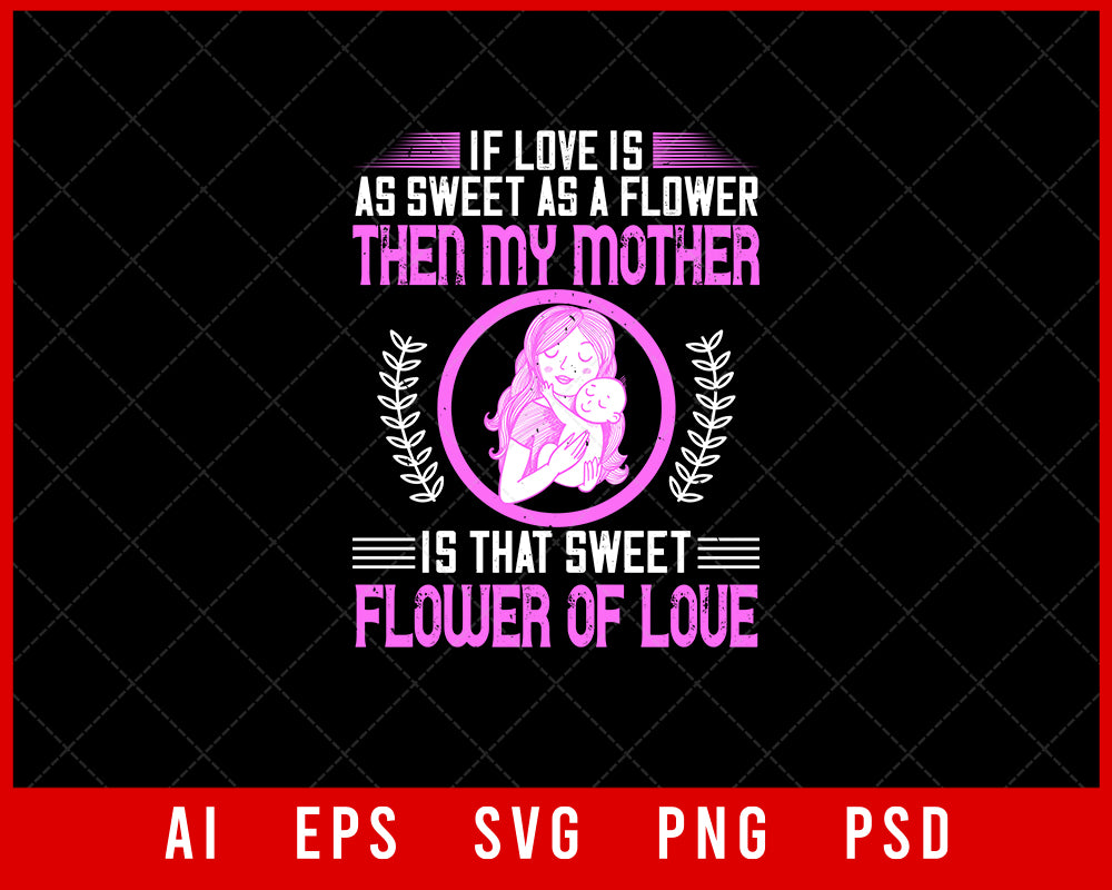 If Love is as Sweet as a Flower Then My Mother is That Sweet Flower of Love Mother’s Day Gift Editable T-shirt Design Ideas Digital Download File