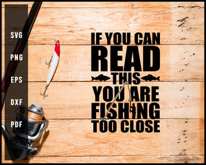 If You Can Read This You Are Fishing Too Close svg png Silhouette Designs For Cricut And Printable Files
