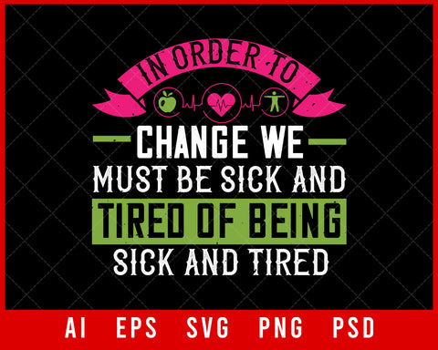 In Order to Change We Must Be Sick and Tired of Being Sick and Tired World Health Editable T-shirt Design Digital Download File