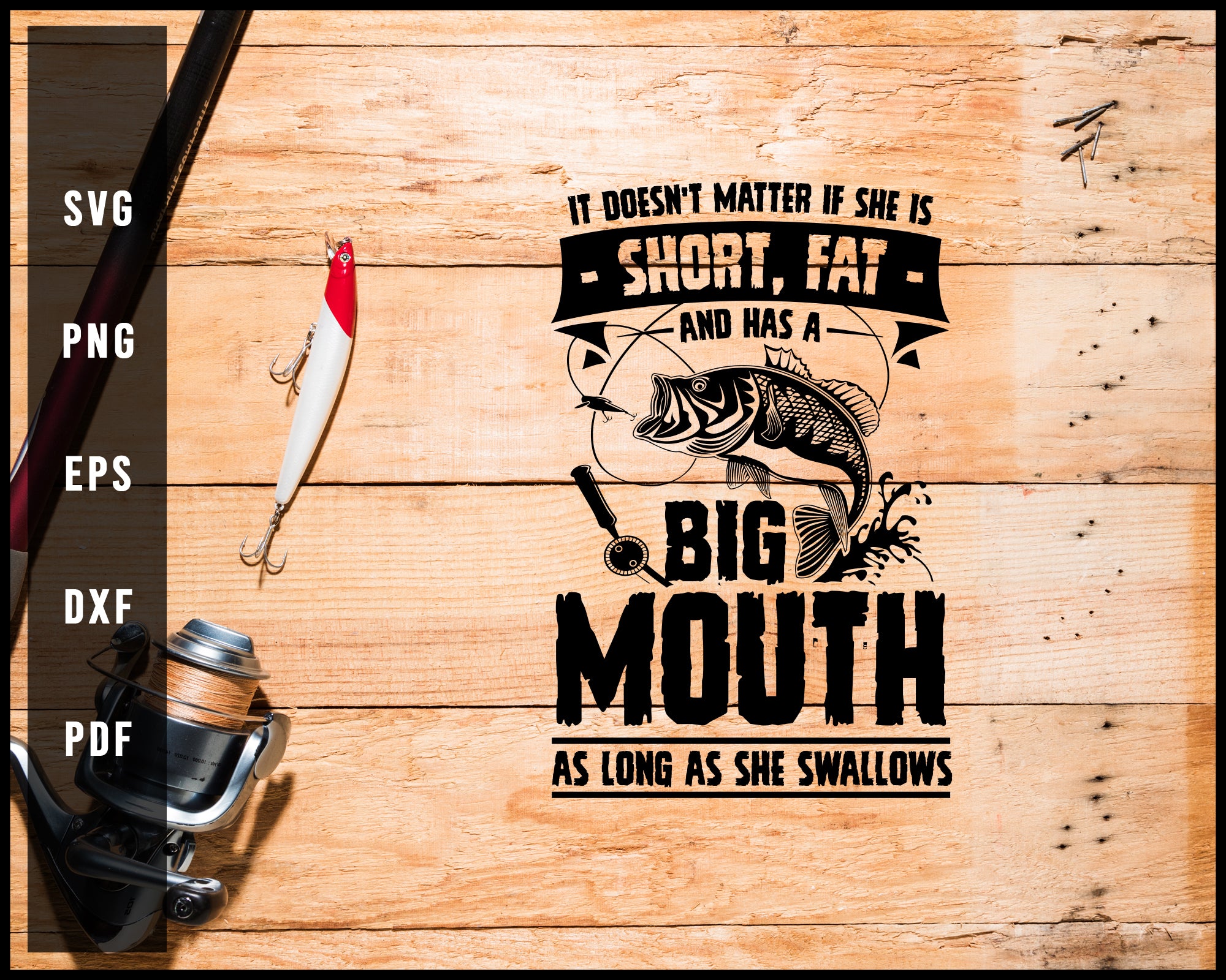 big mouth fish on pole svg Is Doesn't Matter If She Is Short Fat And Has A Big Mouth As Long As S – Creativedesignmaker