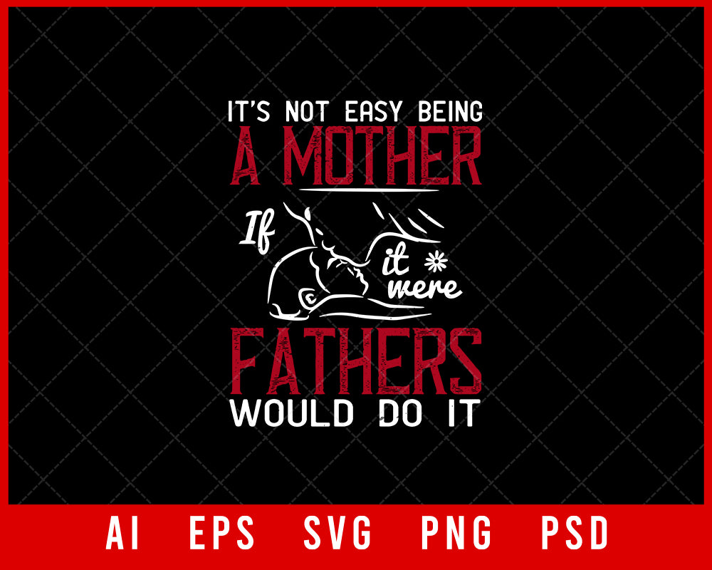 It’s not easy being a Mother If It Were Fathers Would Do It Mother’s Day Gift Editable T-shirt Design Ideas Digital Download File