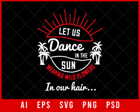 Let Us Dance in The Sun Wearing Wild Flowers in Our Hair Summer Editable T-shirt Design Digital Download File
