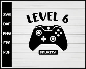 Level Six Unlocked 6th Birthday Video Game svg Designs For Cricut Silhouette And eps png Printable Files