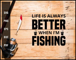 Life Is Always Better When I'm Fishing svg png Silhouette Designs For Cricut And Printable Files