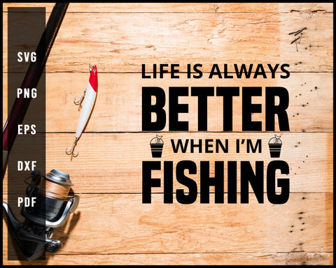 Life Is Always Better When I'm Fishing svg png Silhouette Designs For Cricut And Printable Files