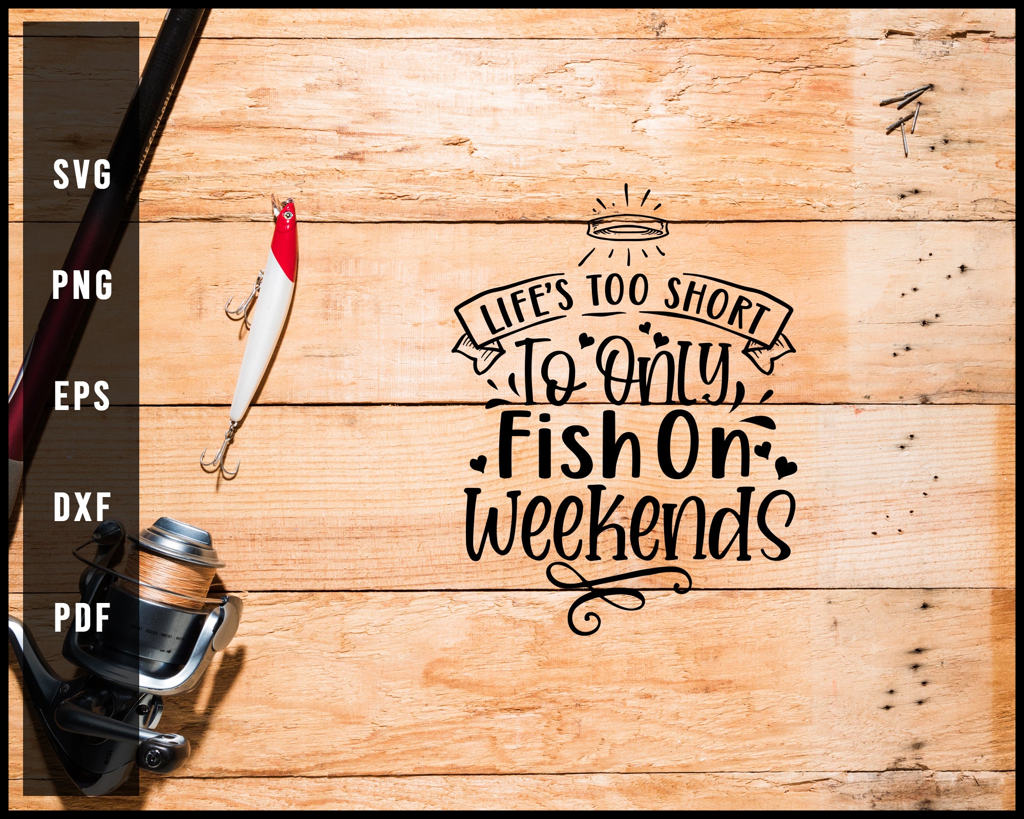 Life’s Too Short To Only Fish On Weekends Fishing Cut File For Cricut Silhouette svg png Printable Files