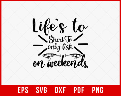 Life’s Too Short to Only Fish on Weekends Funny T-shirt Design Digital Download File