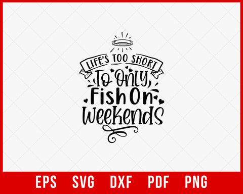 Life’s Too Short to Only Fish on Weekends Funny T-shirt Design Digital Download File