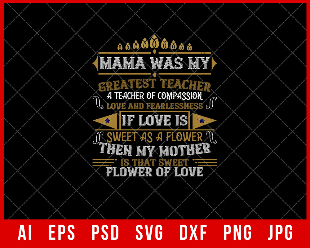 Mama Was My Greatest Teacher a Teacher of Compassion Love and Fearlessness If Love is Sweet the Sweet Flower of Love Mother’s Day Gift Editable T-shirt Design Ideas Digital Download File