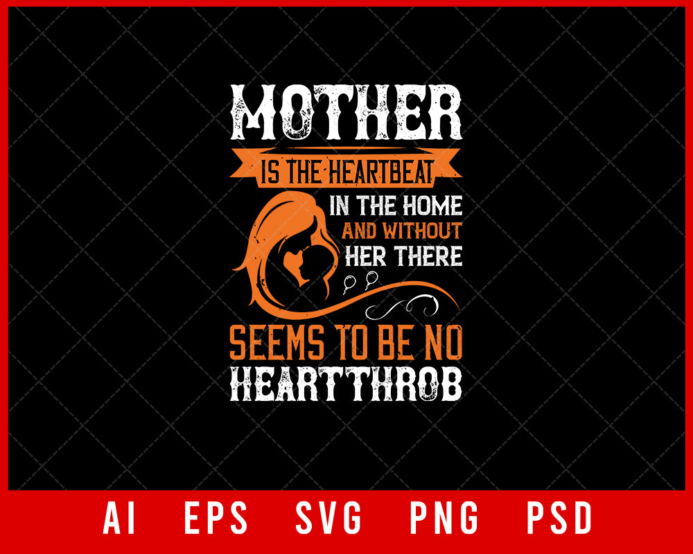 Mother is the Heartbeat in The Home and Without Her There Seems to Be No Heartthrob Mother’s Day Gift Editable T-shirt Design Ideas Digital Download File