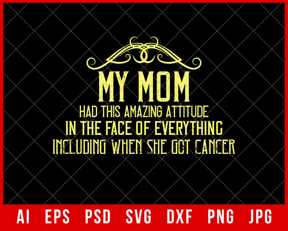 My Mom Had This Amazing Attitude in The Face of Everything Including with She Got Cancer Mother’s Day Gift Editable T-shirt Design Ideas Digital Download File