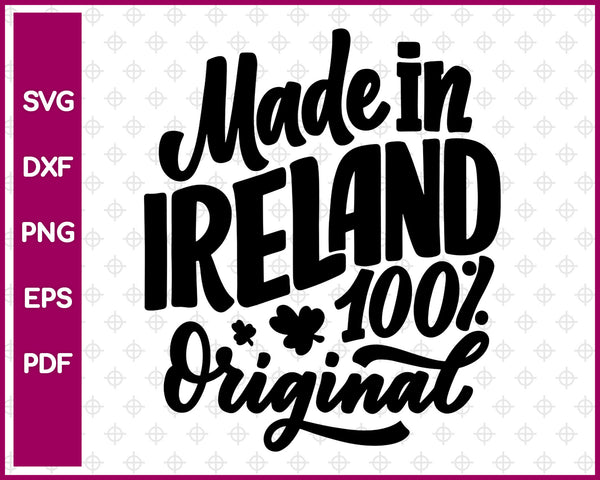 Made In Ireland 100% Original Svg, St Patricks day Svg Dxf Png Eps Pdf Printable Files