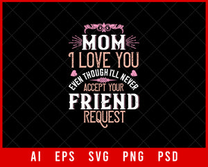 Mom I Love You Even Though I’ll Never Accept Your Friend Request Mother’s Day Gift Editable T-shirt Design Ideas Digital Download File