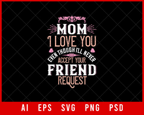 Mom I Love You Even Though I’ll Never Accept Your Friend Request Mother’s Day Gift Editable T-shirt Design Ideas Digital Download File