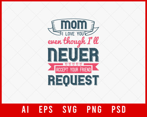 Mom I Love You Even Though I’ll Never Accept Your Friend Request Mother’s Day Gift Editable T-shirt Design Ideas Digital Download File