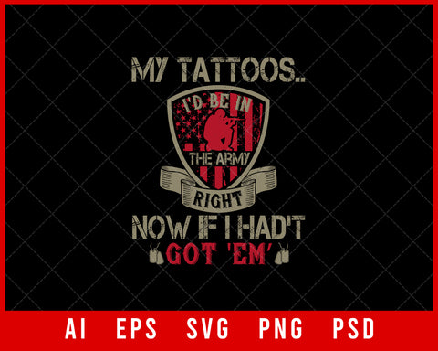 My Tattoos I'd Be in The Army Right Now If I Hadn't Got ‘Em Military Editable T-shirt Design Digital Download File