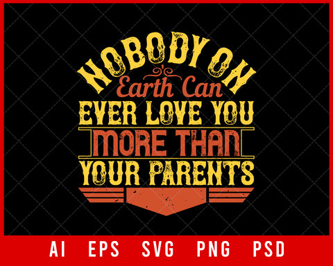 Nobody On Earth Can Ever Love You More Than Your Parents Editable T-shirt Design Digital Download File