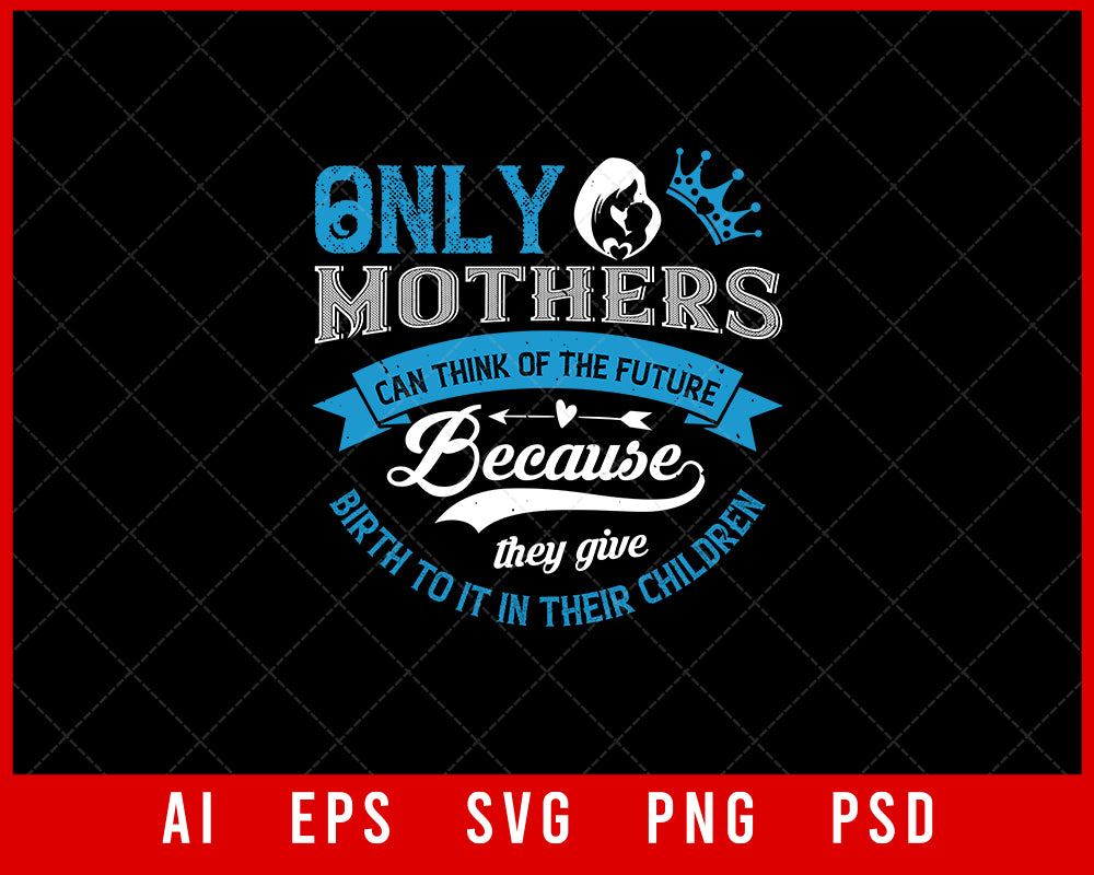 Only Mothers can think of the Future Because They Give Birth to It Their Children Mother’s Day Gift Editable T-shirt Design Ideas Digital Download File