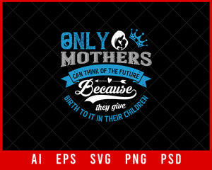 Only Mothers can think of the Future Because They Give Birth to It Their Children Mother’s Day Gift Editable T-shirt Design Ideas Digital Download File