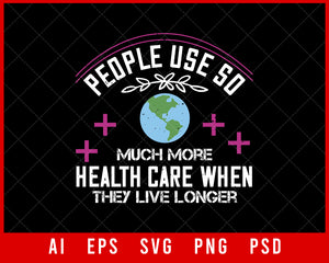 People Use So Much More Health Care When They Live Longer World Health Editable T-shirt Design Digital Download File 