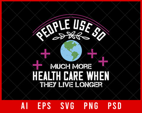 People Use So Much More Health Care When They Live Longer World Health Editable T-shirt Design Digital Download File 