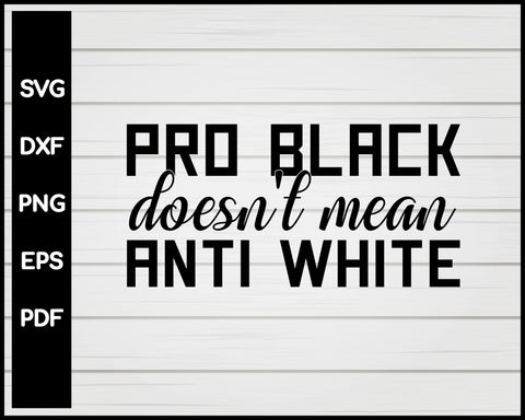 Pro Black Doesn't Mean Anti White Black Lives Matter Cut File For Cricut Silhouette svg png Printable Files