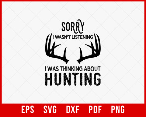 Sorry I Wasn’t Listening I Was Thinking About Hunting Funny SVG Cutting File Digital Download
