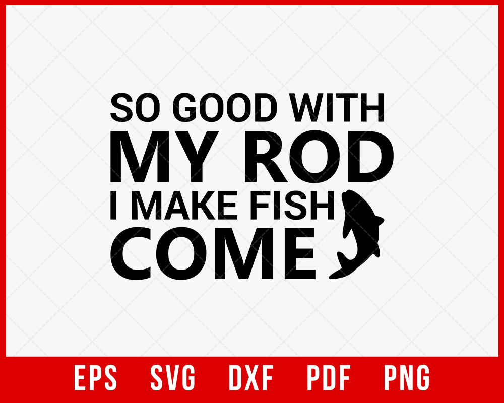 So Good with My Rod I Make Fish Come Funny T-shirt Design Digital Download File