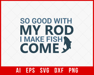 So Good with My Rod I Make Fish Come Funny Fishing T-shirt Design Digital Download File