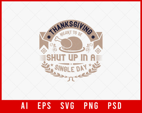 Thanksgiving Meant to Be Shut Up in A Single Day Editable T-shirt Design Digital Download File
