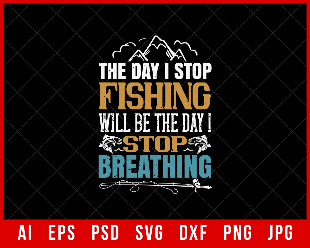 The Day I Stop Fishing Will Be the Day I Stop Breathing Funny Editable T-Shirt Design Digital Download File