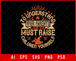 To Understand Your Parents Love You Must Raise Children Yourself Editable T-shirt Design Digital Download File