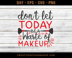 Don’t Let Today Be A Waste Of Makeup Adventure T-shirt Svg Dxf Png Eps Design Printable Files!