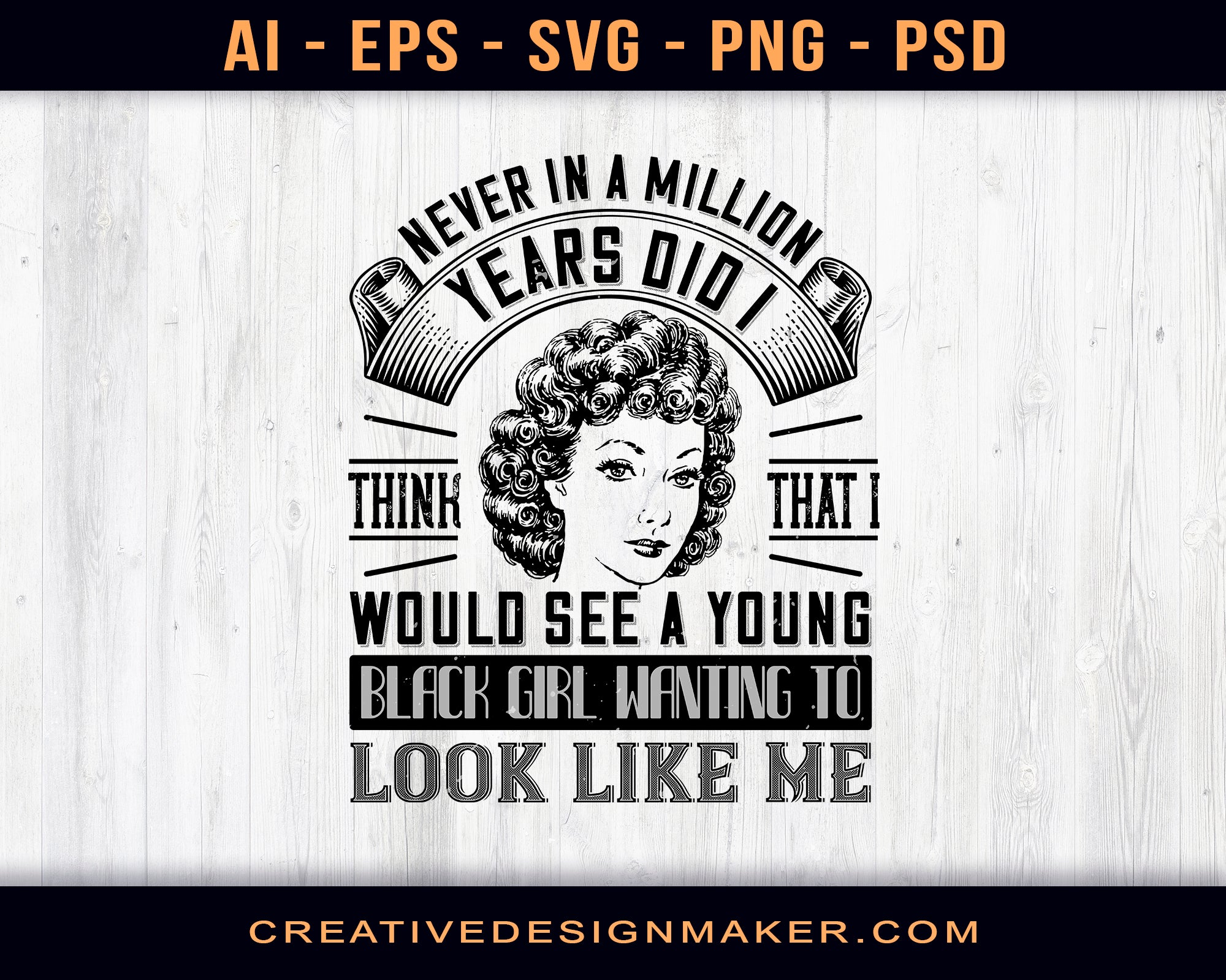 Never In A Million Years Did I Think That I Would See A Young Black Girl Wanting To Look Like Me Afro Print Ready Editable T-Shirt SVG Design!
