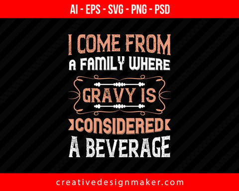 I come from a family where gravy is considered a beverage Thanksgiving Print Ready Editable T-Shirt SVG Design!