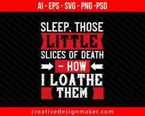 Sleep, those little slices of death how I loathe them Print Ready Editable T-Shirt SVG Design!