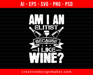 Am I an elitist because I like Wine Print Ready Editable T-Shirt SVG Design!