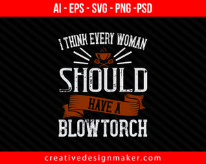 i think every woman should have a blowtorch Cooking Print Ready Editable T-Shirt SVG Design!